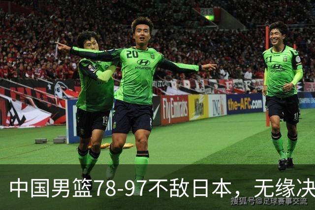 中国男篮78-97不敌日本，无缘决赛，球员表现评价惨淡