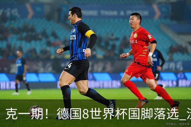 克一期！德国8世界杯国脚落选 渣叔：把这面旗赢回来